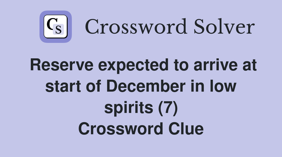 Reserve expected to arrive at start of December in low spirits (7) Crossword Clue