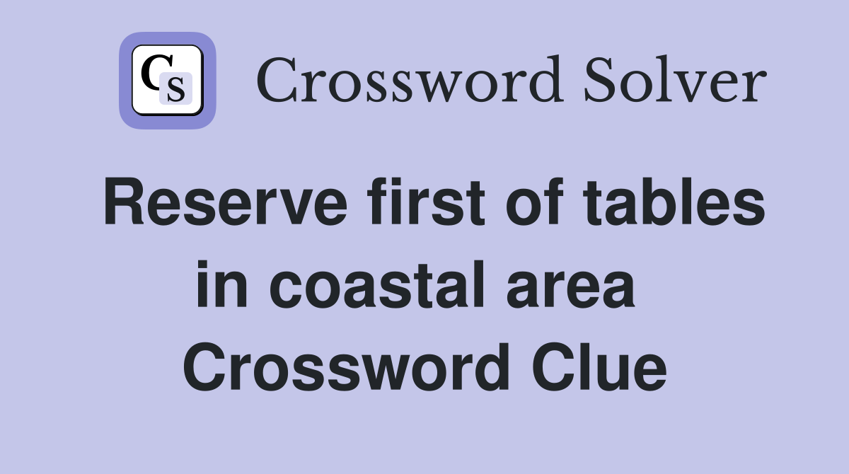 Reserve first of tables in coastal area  Crossword Clue