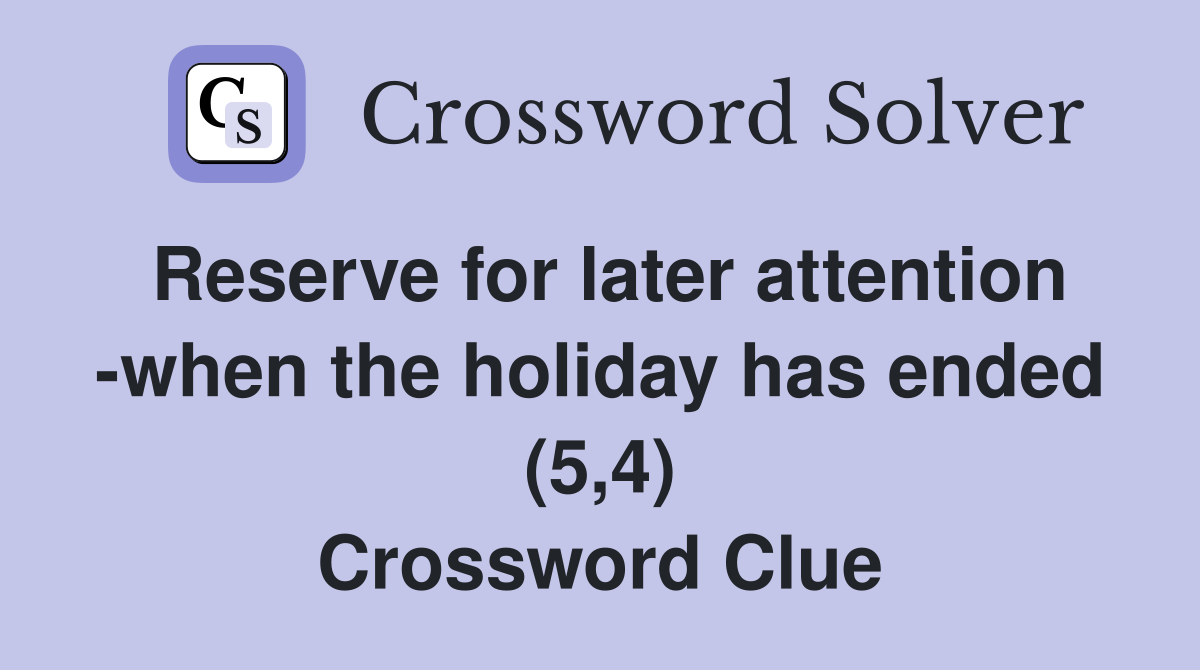 Reserve for later attention -when the holiday has ended (5,4) Crossword Clue