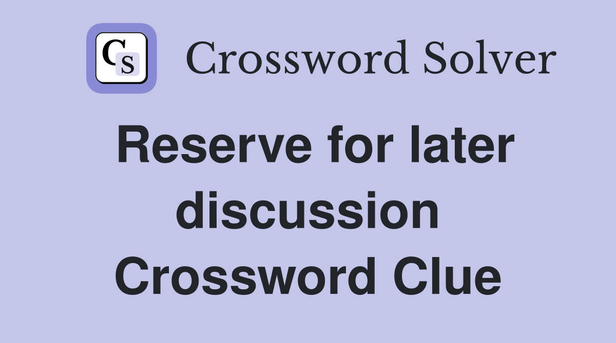 Reserve for later discussion Crossword Clue