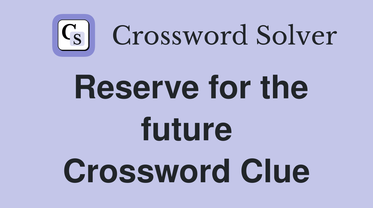 Reserve for the future Crossword Clue