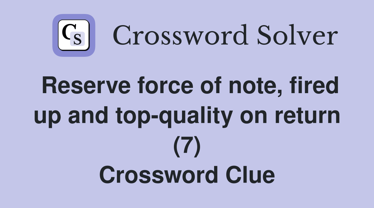 Reserve force of note, fired up and top-quality on return (7) Crossword Clue