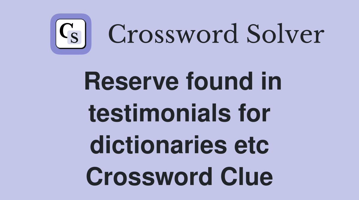 Reserve found in testimonials for dictionaries etc Crossword Clue