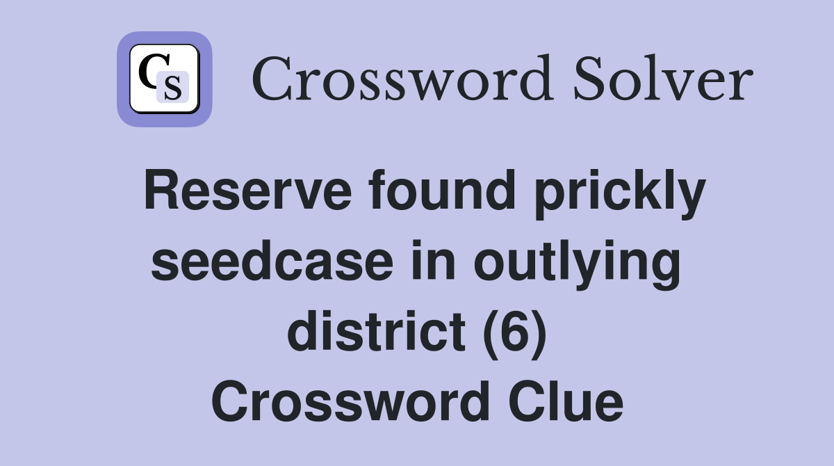 Reserve found prickly seedcase in outlying district (6) Crossword Clue