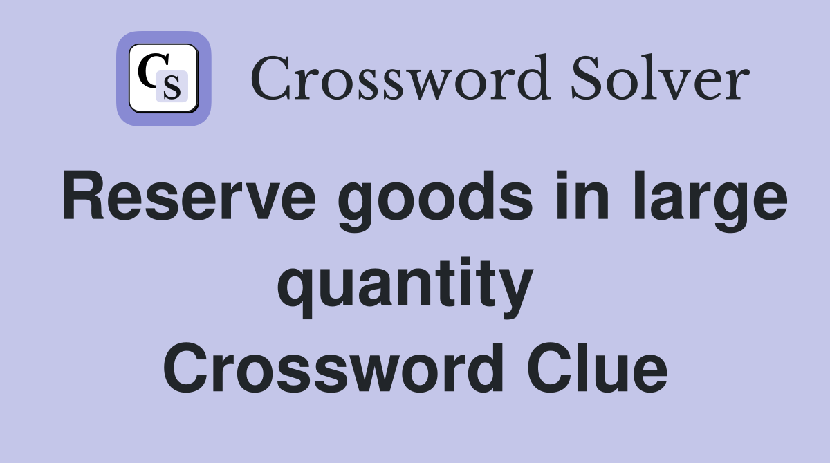 Reserve goods in large quantity  Crossword Clue