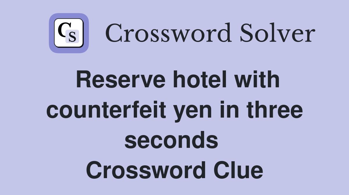 Reserve hotel with counterfeit yen in three seconds  Crossword Clue