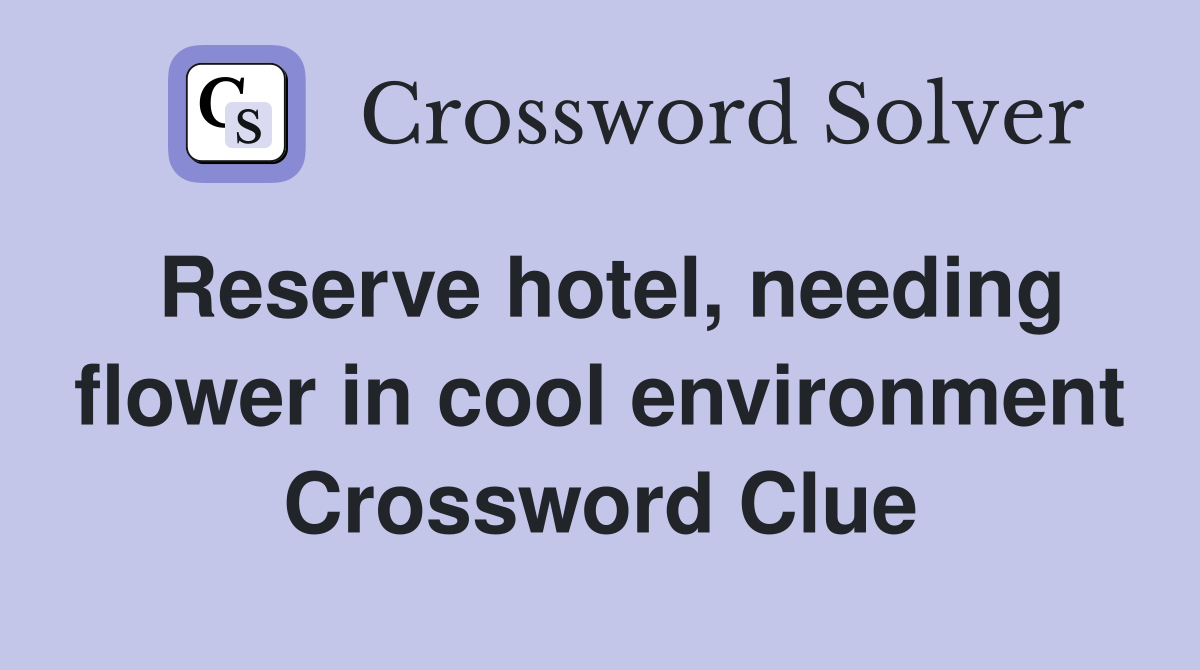 Reserve hotel, needing flower in cool environment Crossword Clue