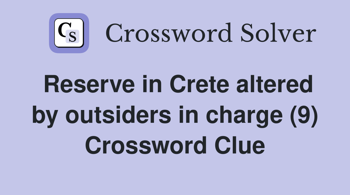 Reserve in Crete altered by outsiders in charge (9) Crossword Clue