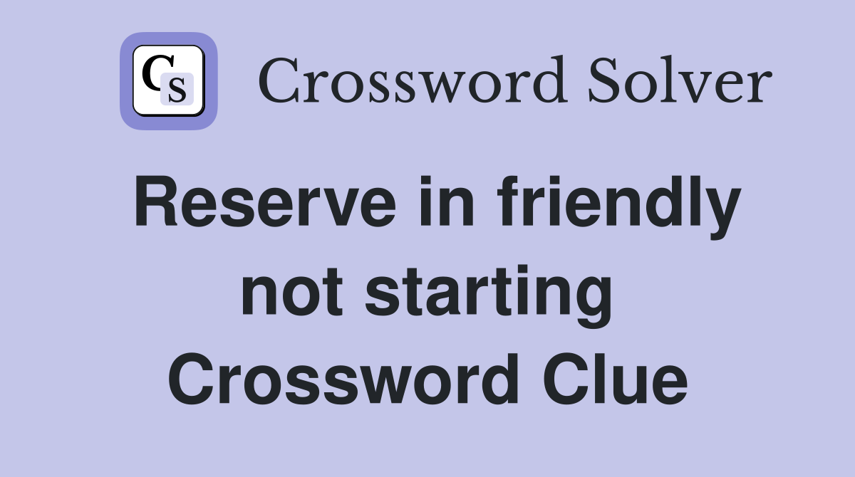 Reserve in friendly not starting Crossword Clue