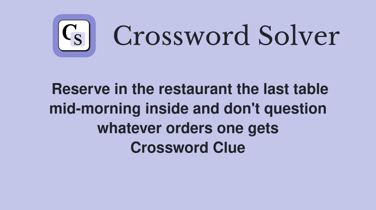 Reserve in the restaurant the last table mid-morning inside and don't question whatever orders one gets Crossword Clue