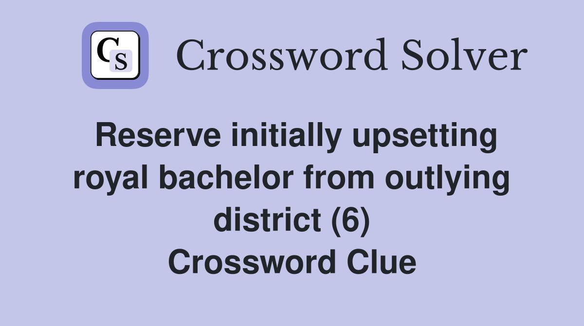 Reserve initially upsetting royal bachelor from outlying district (6) Crossword Clue
