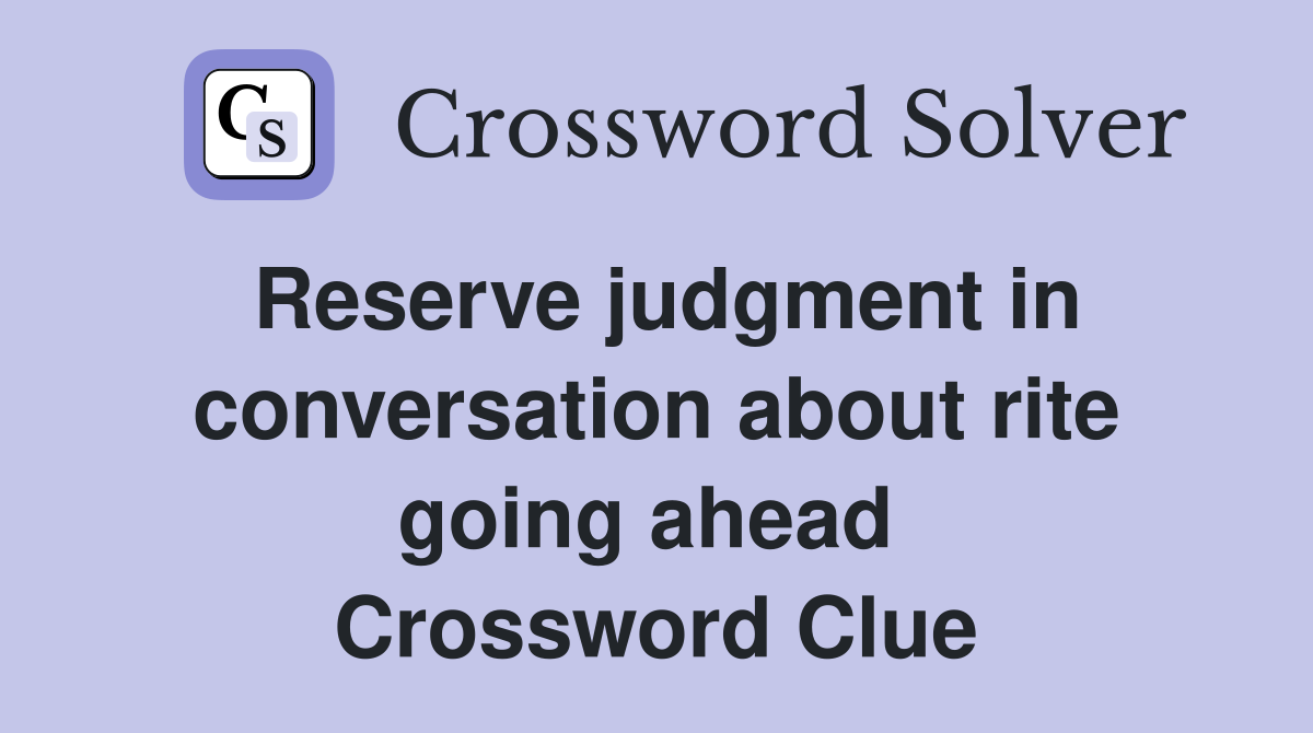 Reserve judgment in conversation about rite going ahead  Crossword Clue