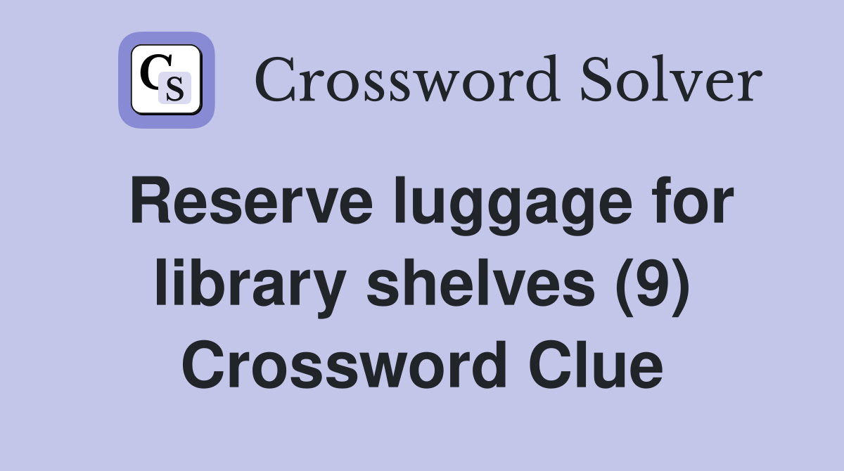 Reserve luggage for library shelves (9) Crossword Clue