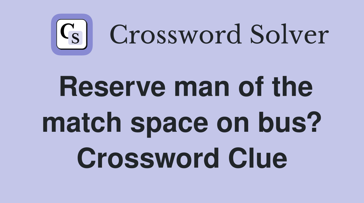 Reserve man of the match space on bus? Crossword Clue