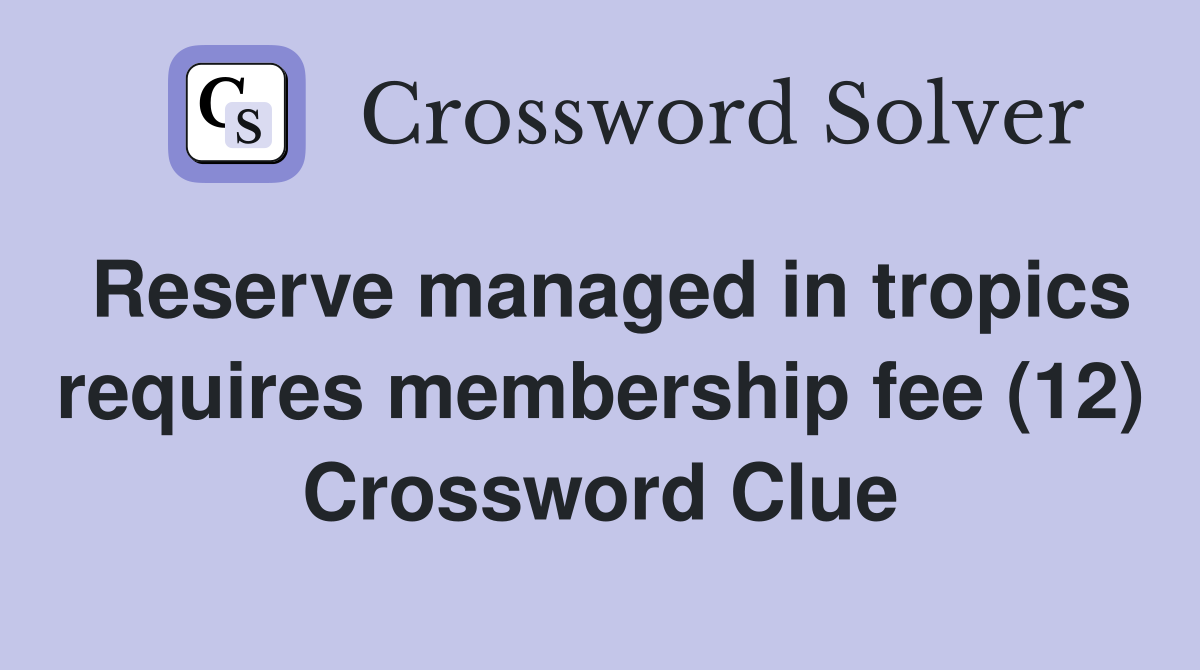 Reserve managed in tropics requires membership fee (12) Crossword Clue