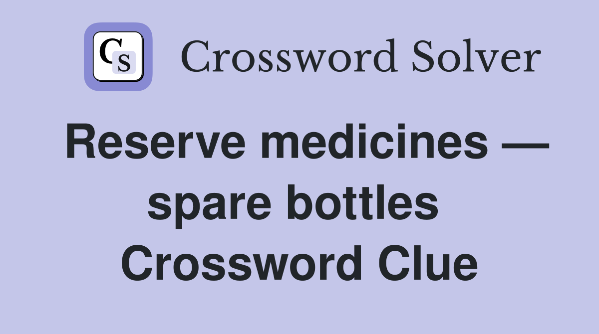 Reserve medicines — spare bottles  Crossword Clue
