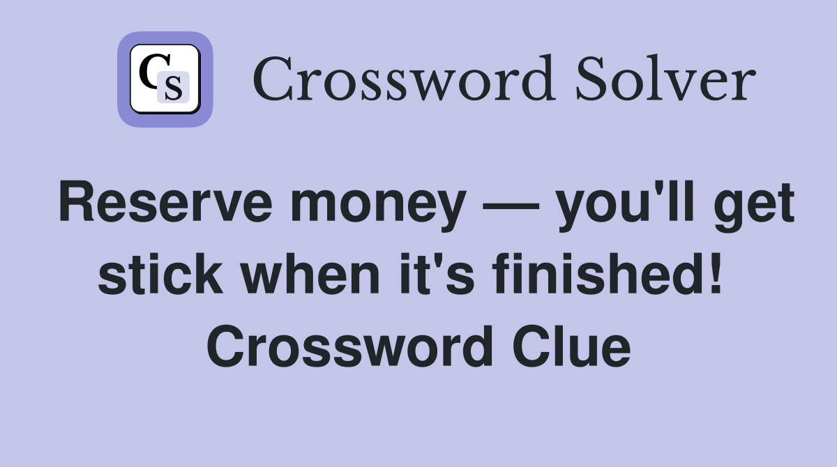 Reserve money — you'll get stick when it's finished!  Crossword Clue