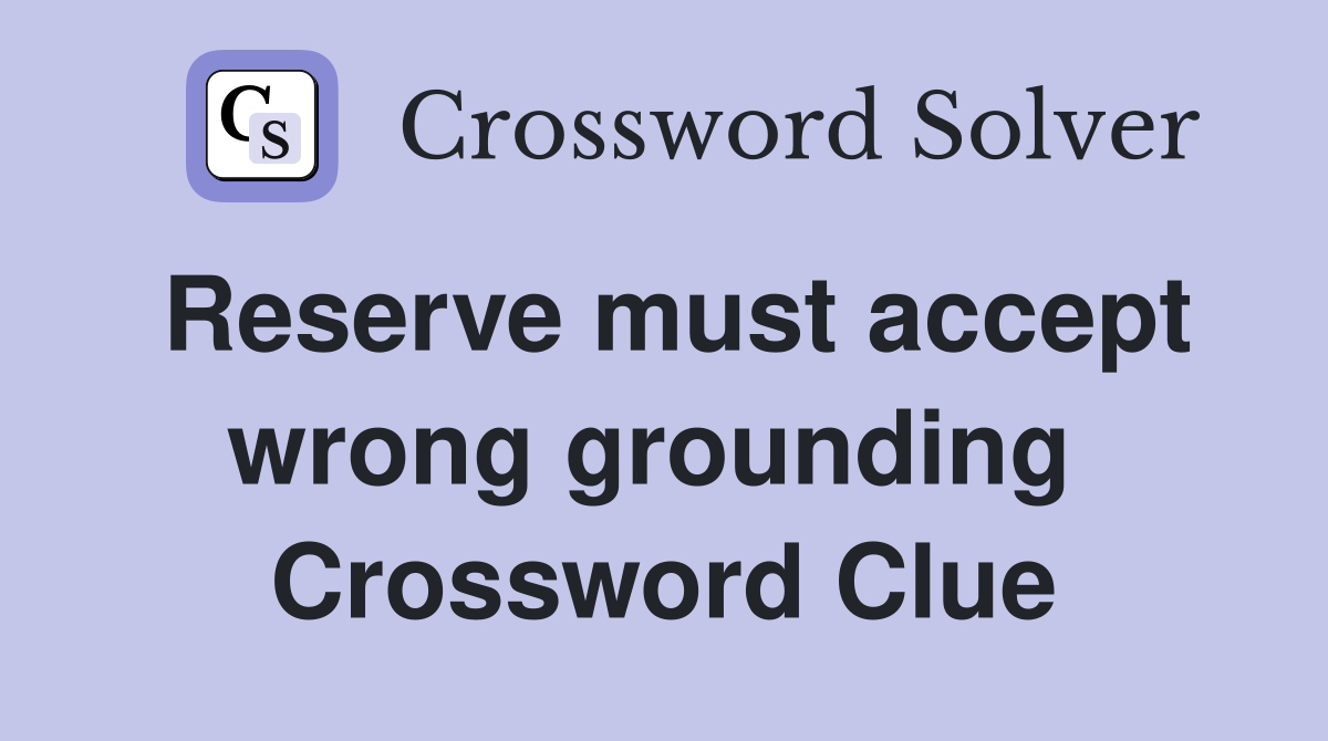 Reserve must accept wrong grounding  Crossword Clue