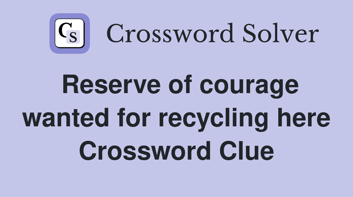 Reserve of courage wanted for recycling here Crossword Clue