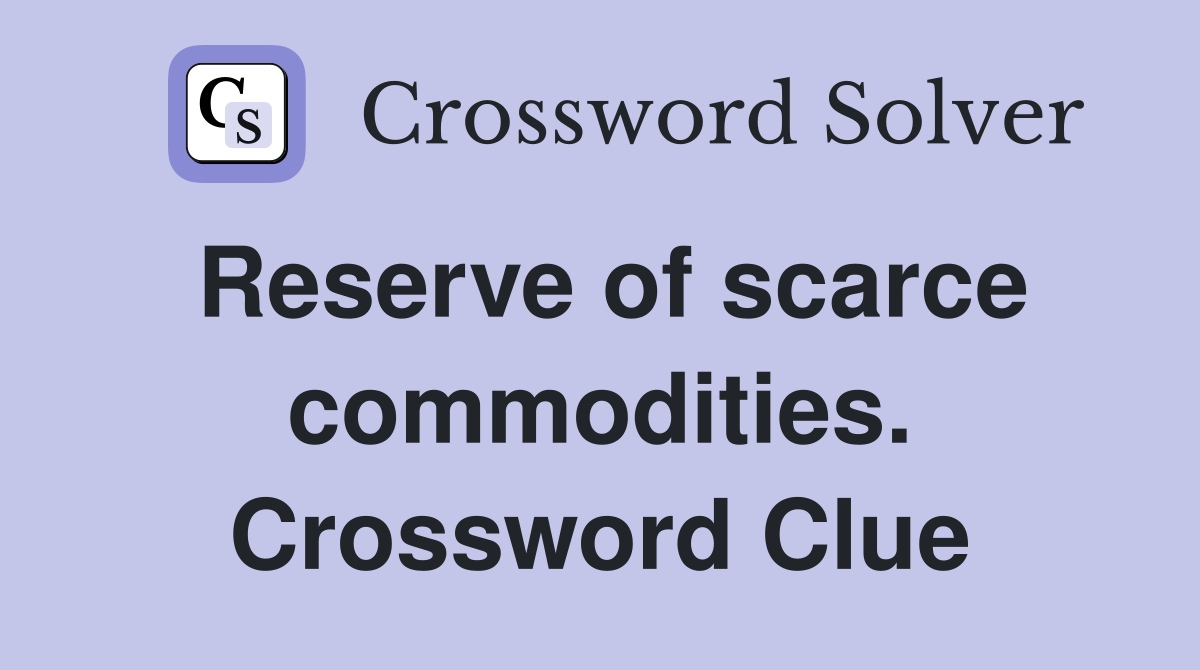 Reserve of scarce commodities. Crossword Clue