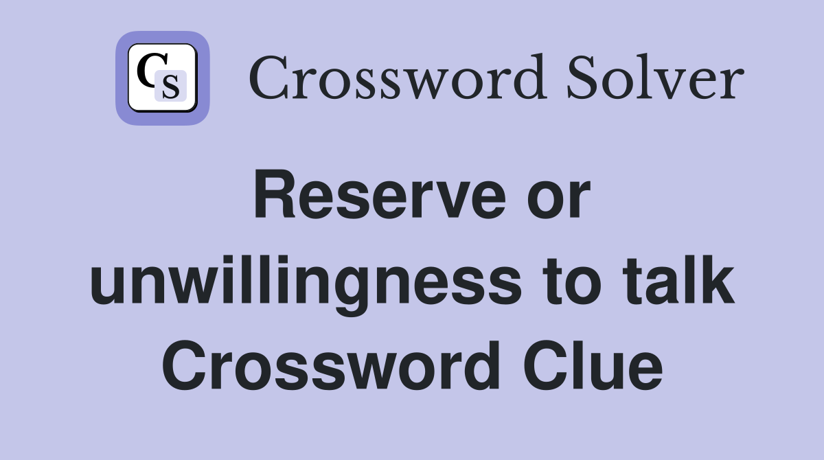 Reserve or unwillingness to talk Crossword Clue