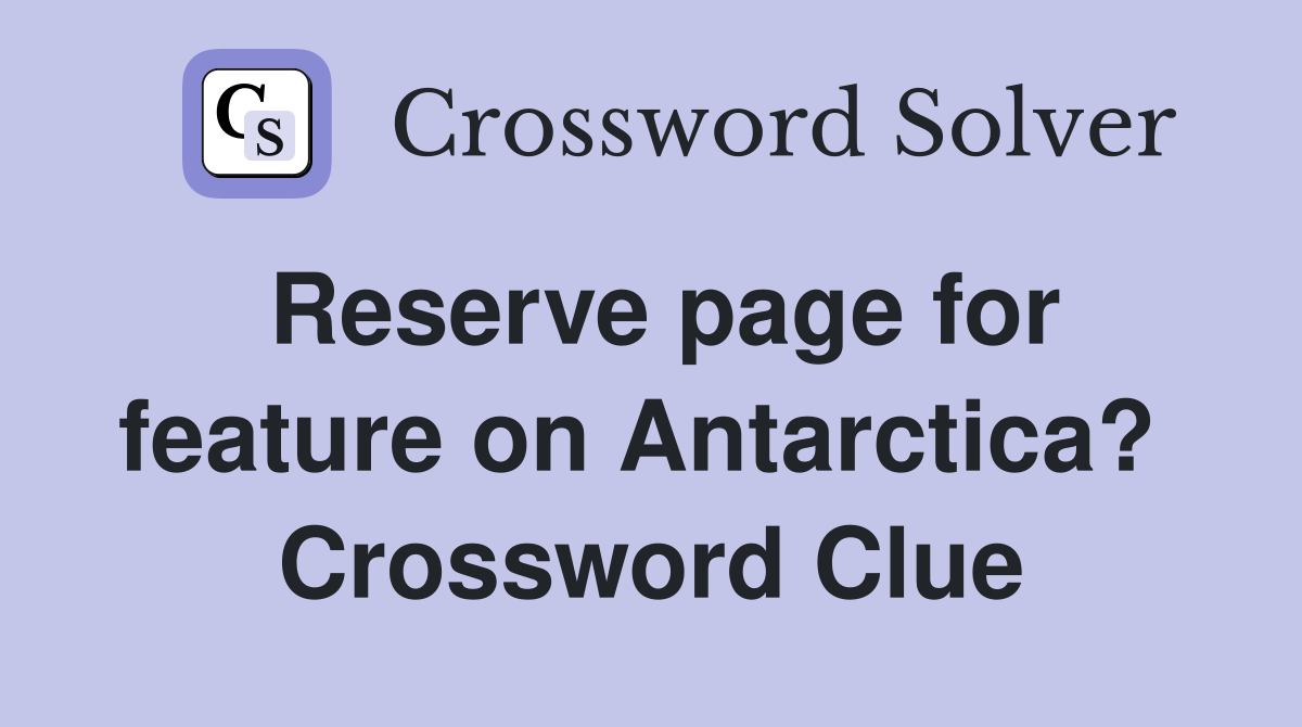 Reserve page for feature on Antarctica?  Crossword Clue