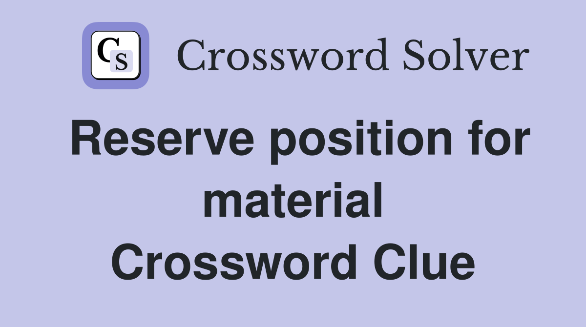 Reserve position for material Crossword Clue