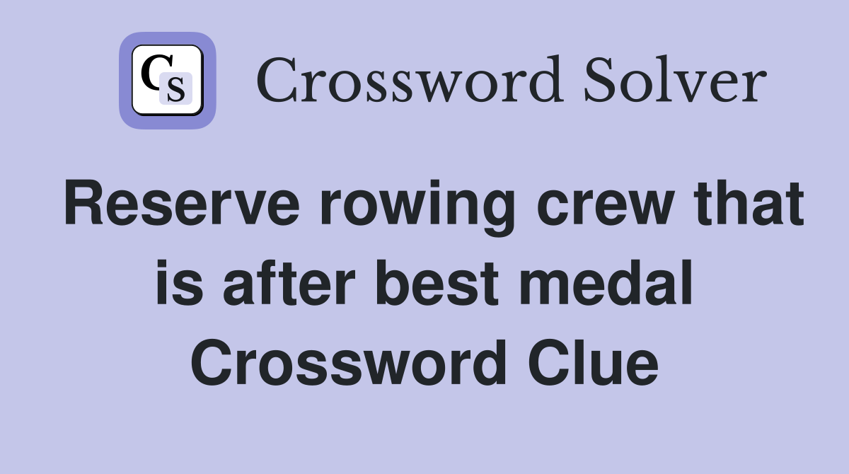 Reserve rowing crew that is after best medal Crossword Clue