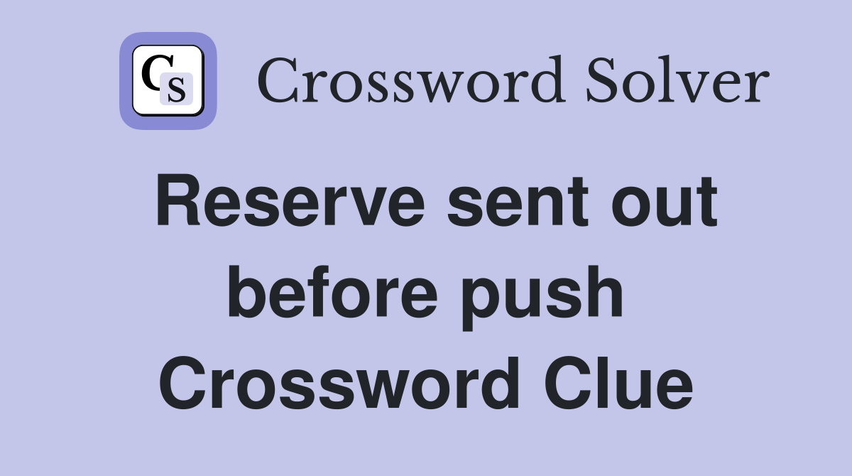 Reserve sent out before push Crossword Clue