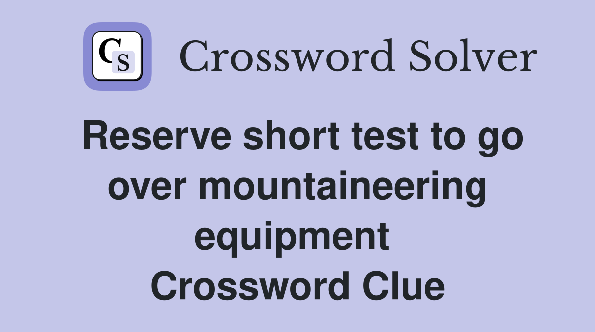 Reserve short test to go over mountaineering equipment  Crossword Clue