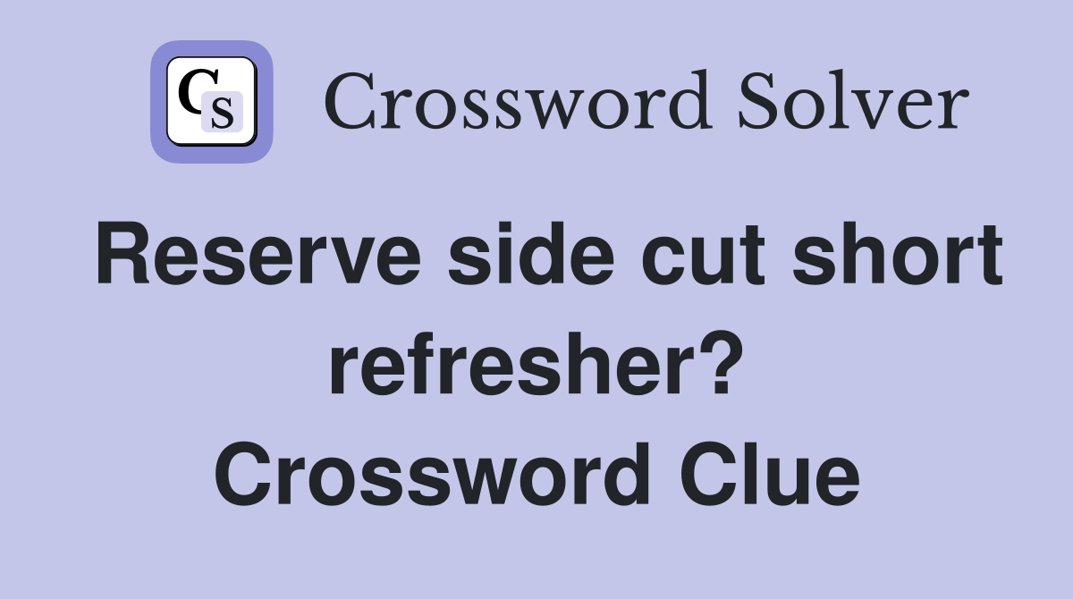 Reserve side cut short refresher? Crossword Clue