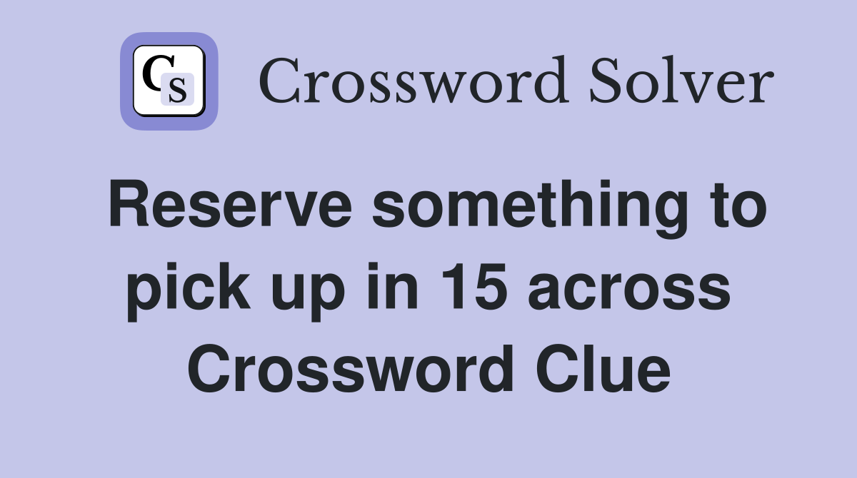 Reserve something to pick up in 15 across Crossword Clue