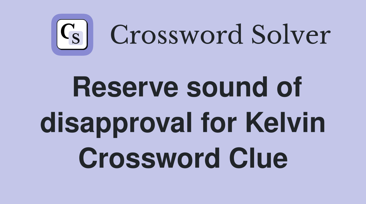 Reserve sound of disapproval for Kelvin Crossword Clue