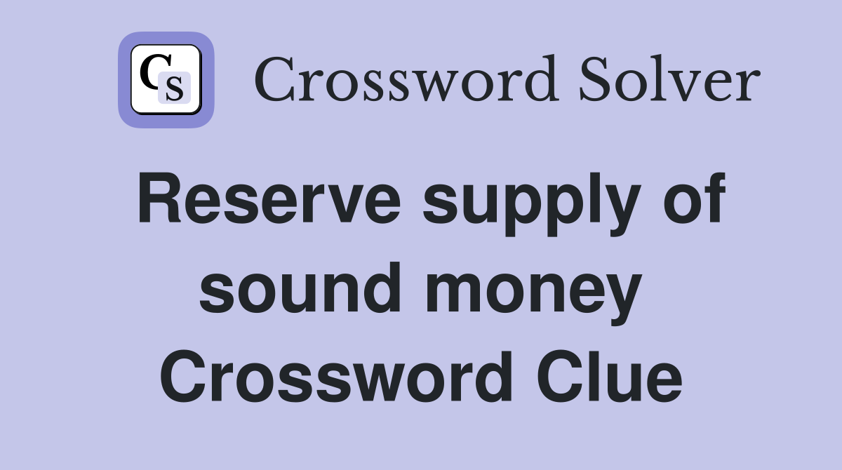 Reserve supply of sound money Crossword Clue