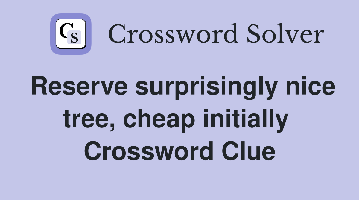 Reserve surprisingly nice tree, cheap initially  Crossword Clue