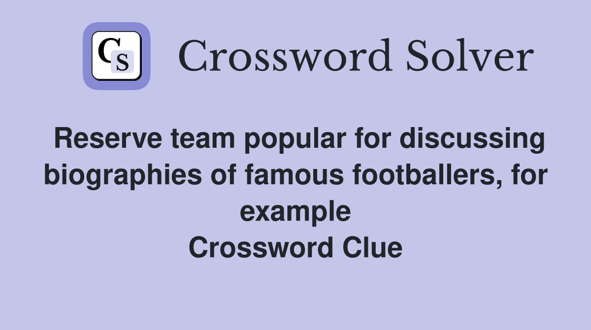 Reserve team popular for discussing biographies of famous footballers, for example Crossword Clue