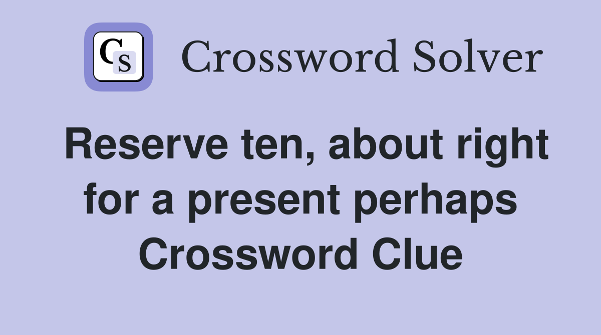 Reserve ten, about right for a present perhaps Crossword Clue