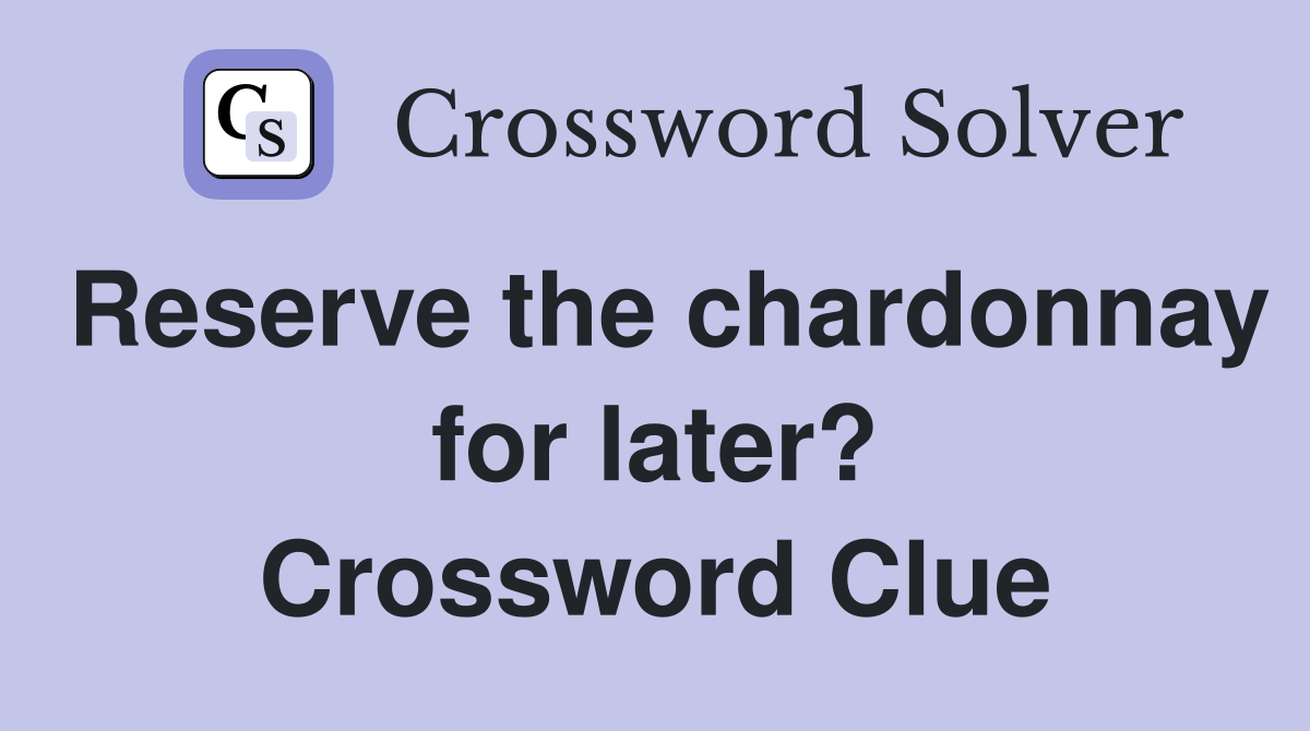Reserve the chardonnay for later? Crossword Clue