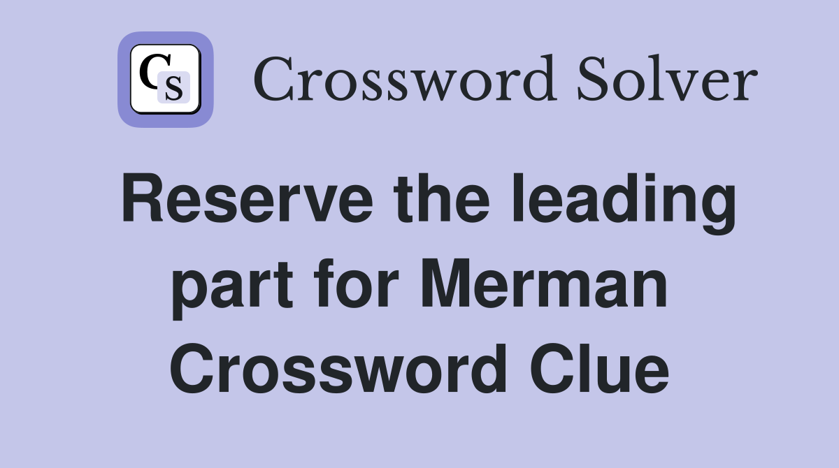 Reserve the leading part for Merman Crossword Clue