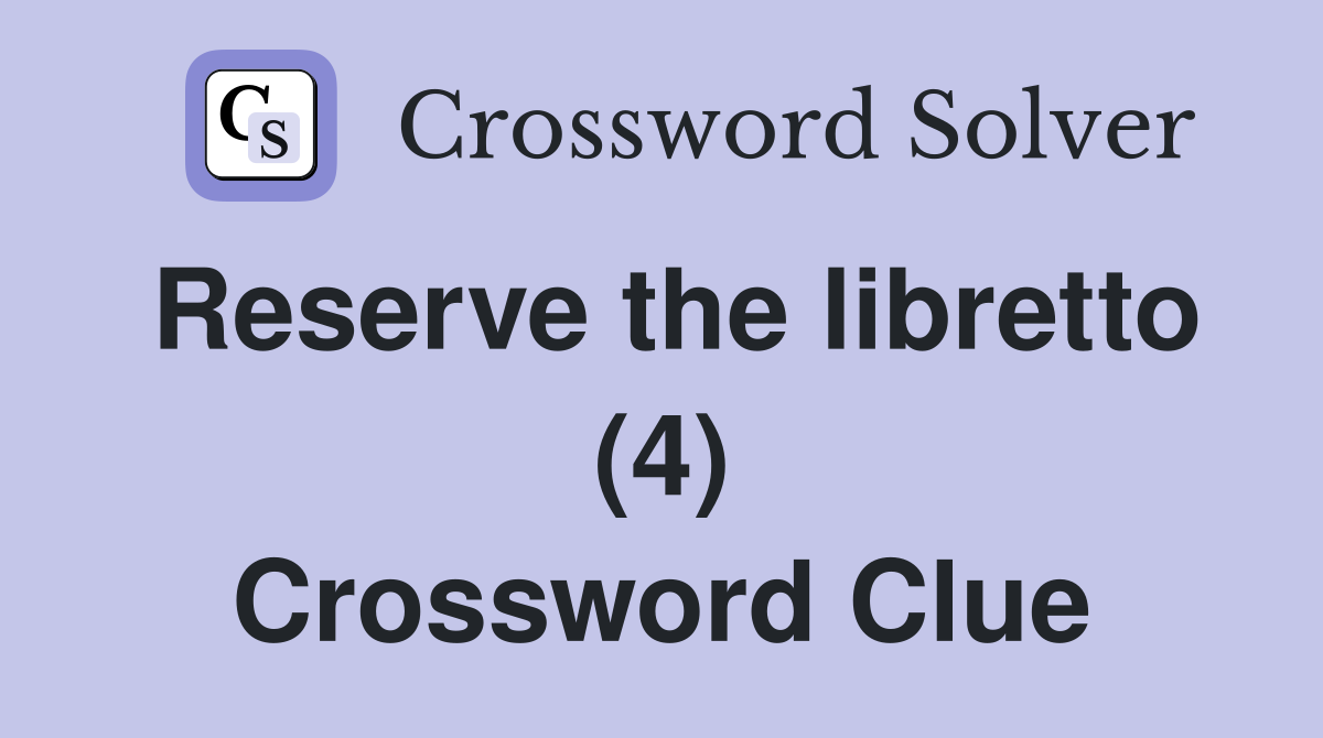 Reserve the libretto (4) Crossword Clue