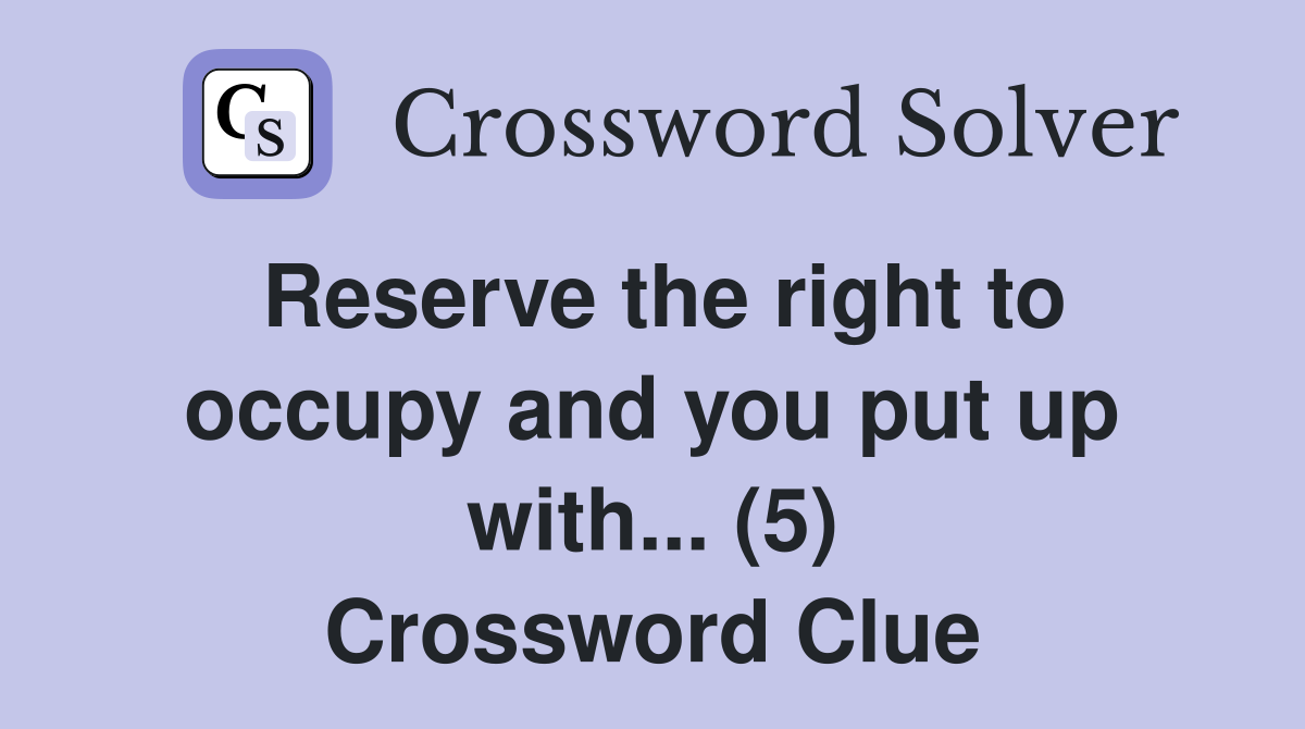 Reserve the right to occupy and you put up with... (5) Crossword Clue