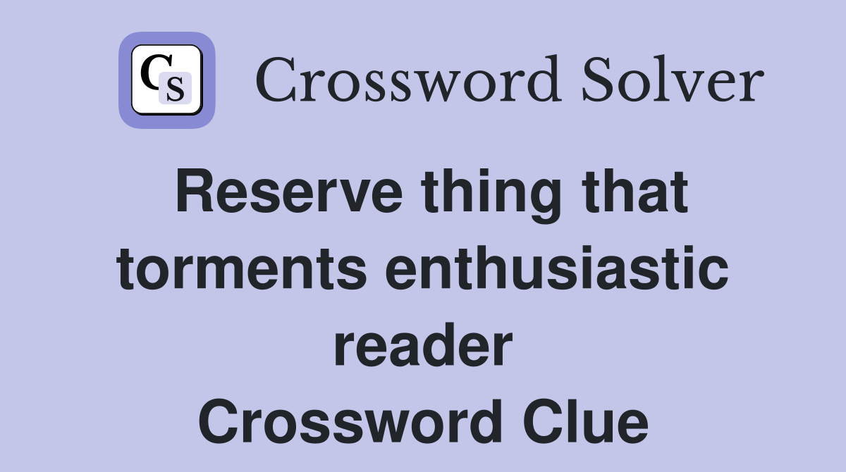 Reserve thing that torments enthusiastic reader Crossword Clue