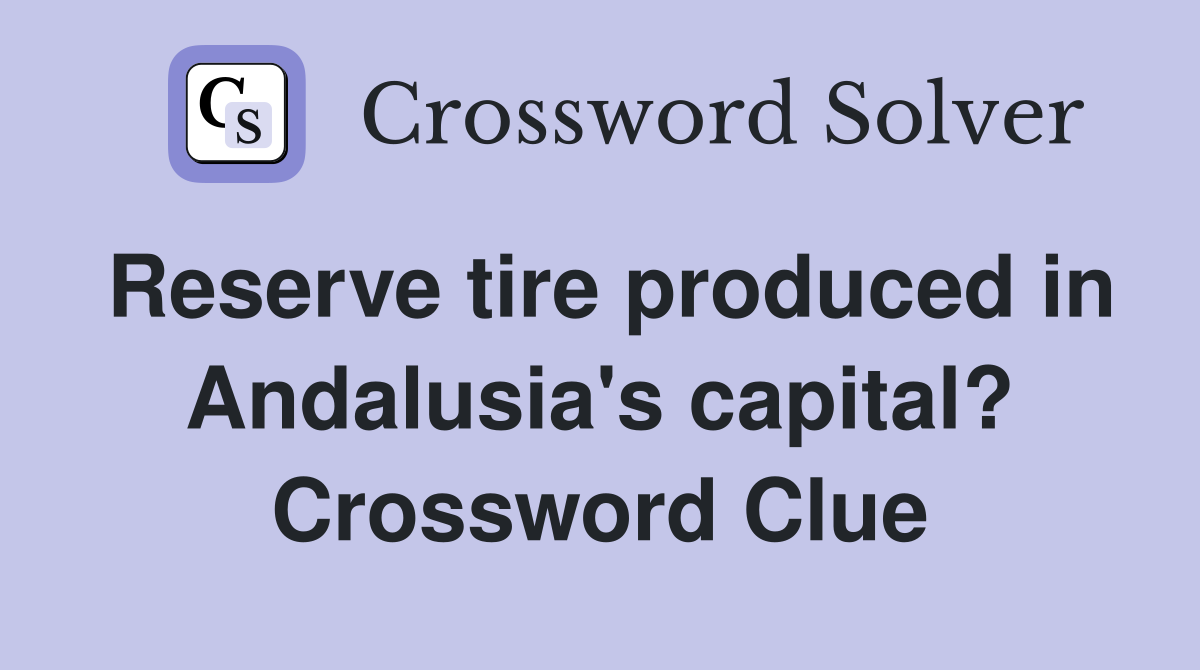 Reserve tire produced in Andalusia's capital? Crossword Clue