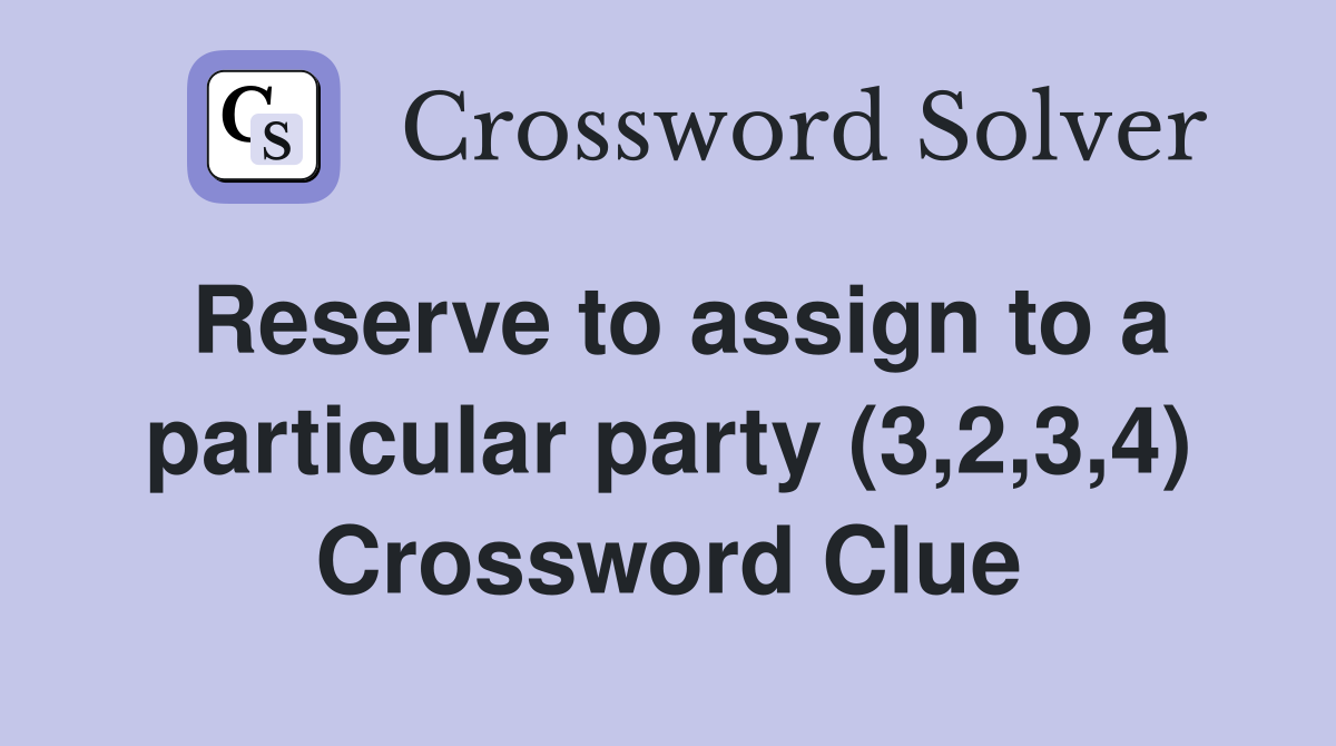 Reserve to assign to a particular party (3,2,3,4) Crossword Clue