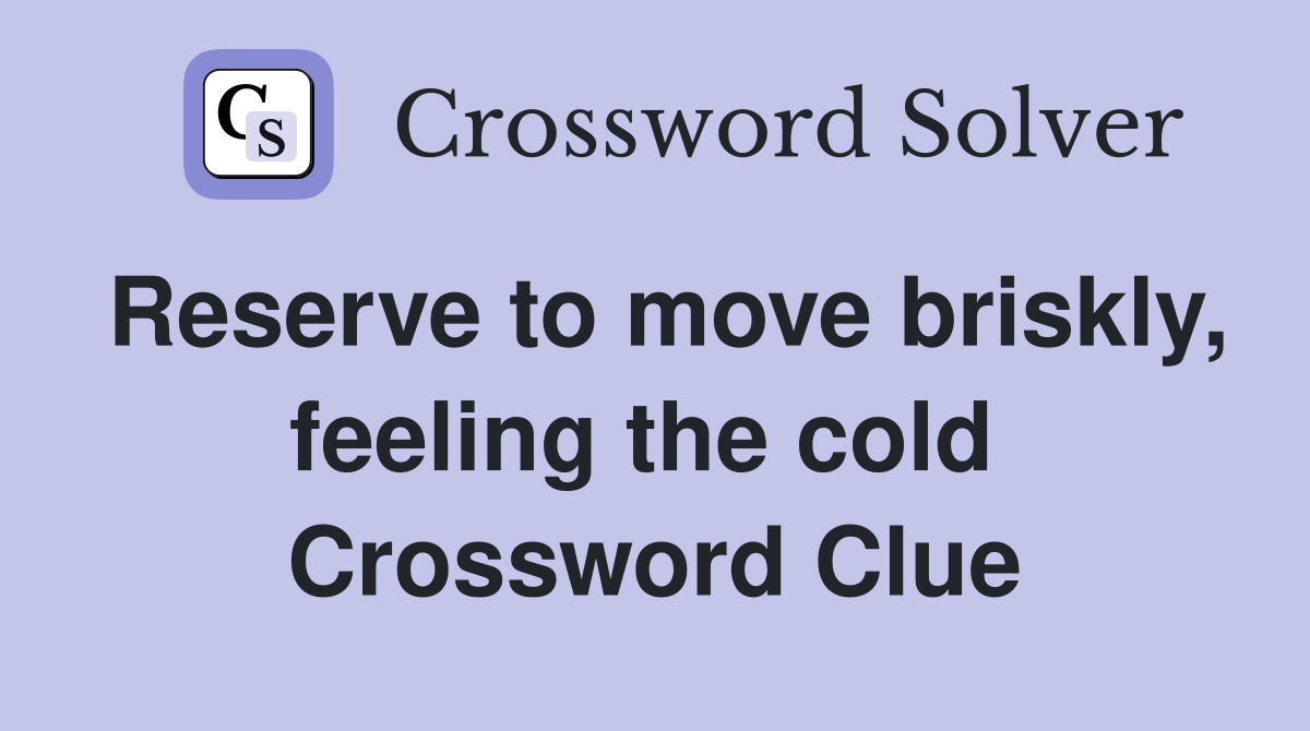 Reserve to move briskly, feeling the cold  Crossword Clue