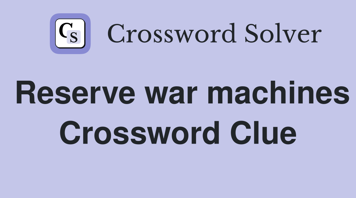 Reserve war machines Crossword Clue