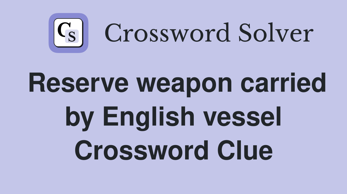 Reserve weapon carried by English vessel Crossword Clue