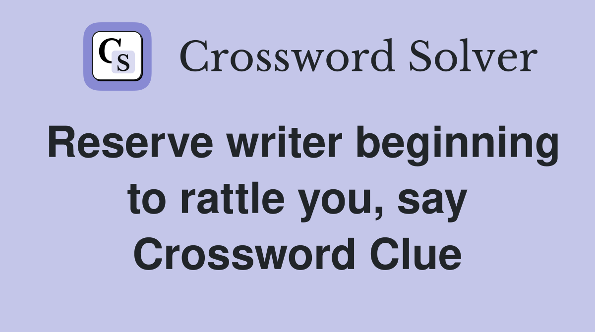 Reserve writer beginning to rattle you, say Crossword Clue