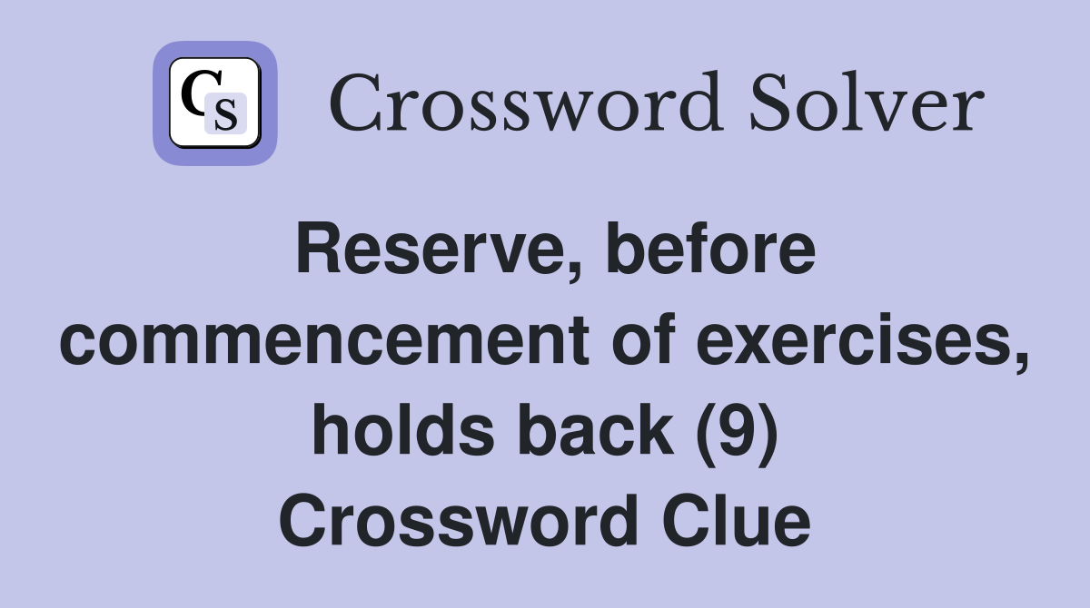 Reserve, before commencement of exercises, holds back (9) Crossword Clue