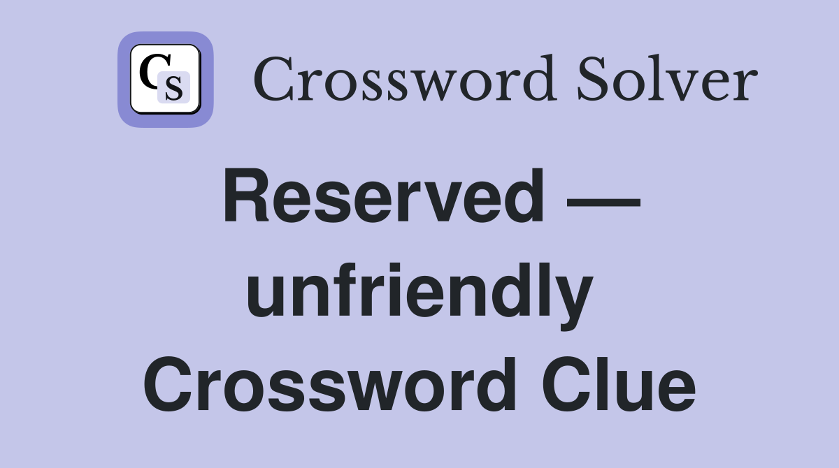 Reserved — unfriendly Crossword Clue